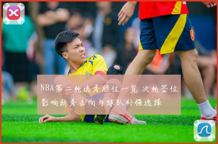 NBA第二轮选秀顺位一览 次轮签位影响新秀去向与球队补强选择