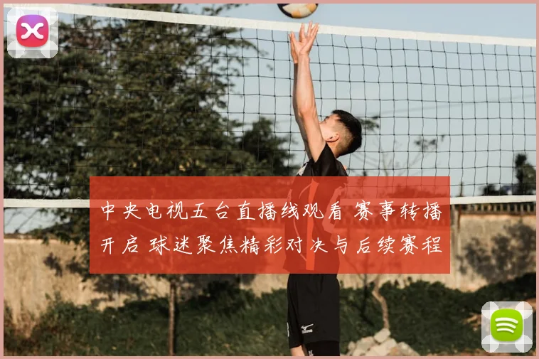 中央电视五台直播线观看 赛事转播开启 球迷聚焦精彩对决与后续赛程