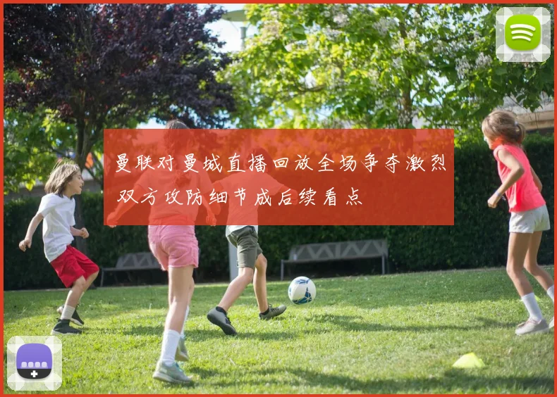 曼联对曼城直播回放全场争夺激烈 双方攻防细节成后续看点