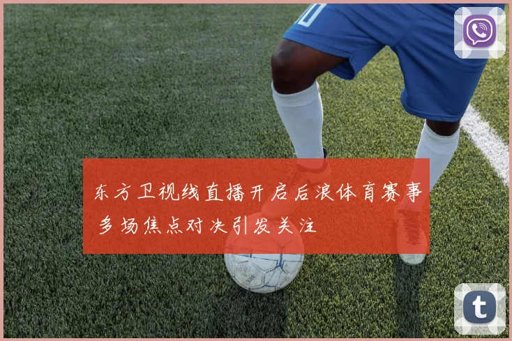 东方卫视线直播开启后浪体育赛事 多场焦点对决引发关注