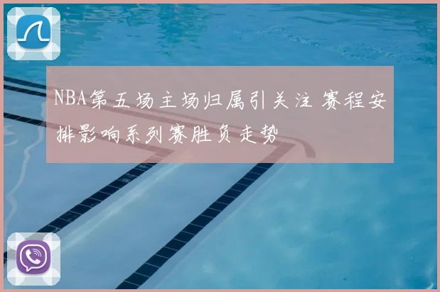 NBA第五场主场归属引关注 赛程安排影响系列赛胜负走势