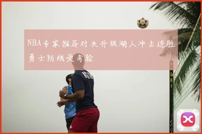 NBA专家推荐对决升级湖人冲击连胜勇士防线受考验