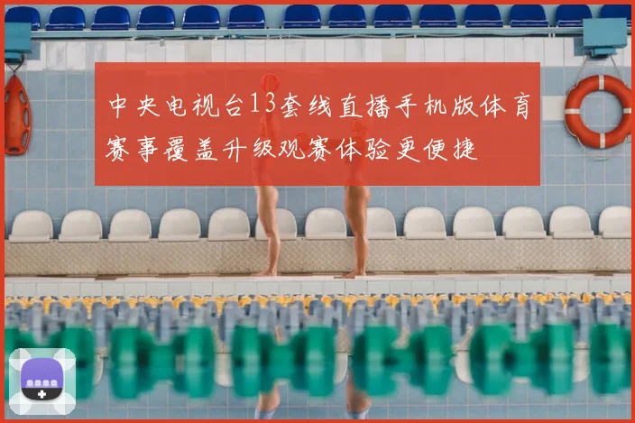 中央电视台13套线直播手机版体育赛事覆盖升级观赛体验更便捷