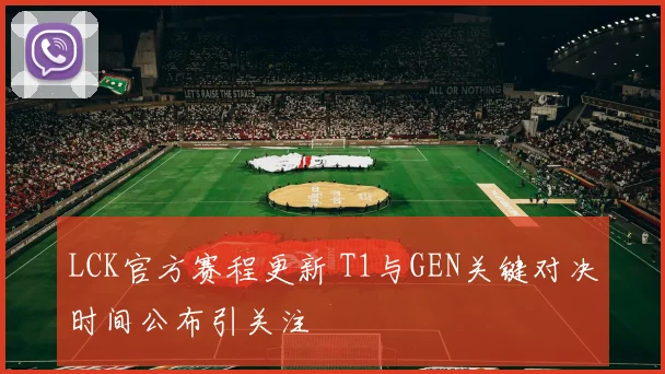 LCK官方赛程更新 T1与GEN关键对决时间公布引关注