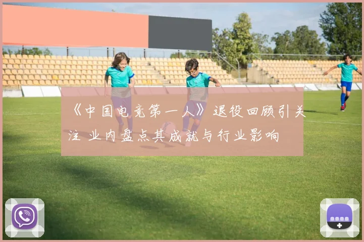 《中国电竞第一人》退役回顾引关注 业内盘点其成就与行业影响