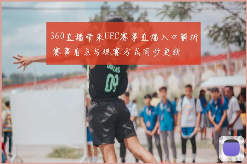 360直播带来UFC赛事直播入口解析 赛事看点与观赛方式同步更新