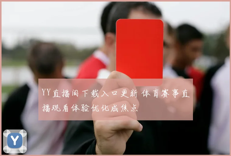 YY直播间下载入口更新 体育赛事直播观看体验优化成焦点
